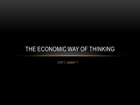 Unit 1, Lesson 1 THE ECONOMIC WAY OF THINKING. EVERYTHING HAS A COST The basic idea that “there is no such thing as a free lunch.” EVERY action costs.