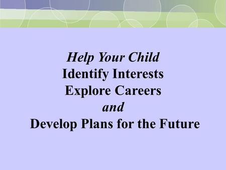 Help Your Child Identify Interests Explore Careers and Develop Plans for the Future.