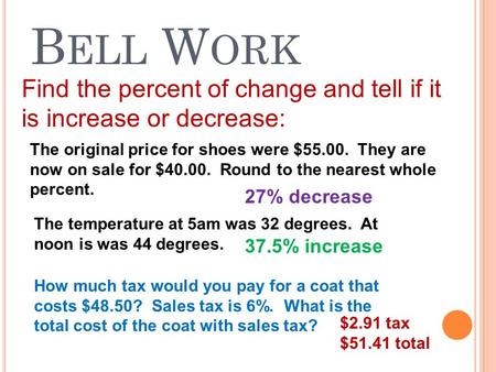 B ELL W ORK Find the percent of change and tell if it is increase or decrease: The original price for shoes were $55.00. They are now on sale for $40.00.