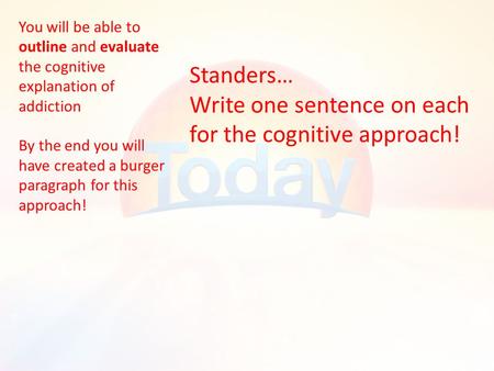 Standers… Write one sentence on each for the cognitive approach! You will be able to outline and evaluate the cognitive explanation of addiction By the.