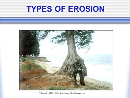 TYPES OF EROSION © Copyright 2004 - 2005.  M. J. Krech. All rights reserved.