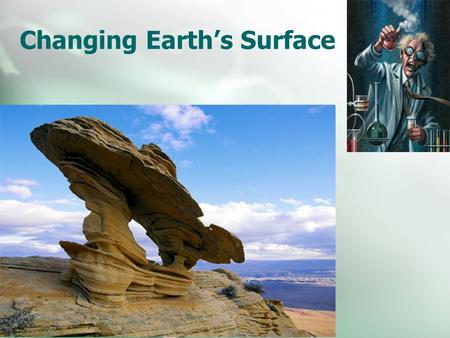Changing Earth’s Surface. Weathering Erosion and Deposition Weathering The process that breaks down rock and other substances at Earth’s surface.