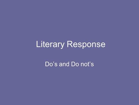 Literary Response Do’s and Do not’s. Overall Response Write in the present tense “She is feeling sad” instead of “she was feeling sad” Refer to the author.