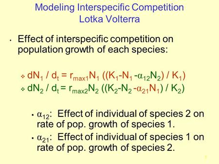 1 Modeling Interspecific Competition Lotka Volterra Effect of interspecific competition on population growth of each species:  dN 1 / d t = r max1 N 1.