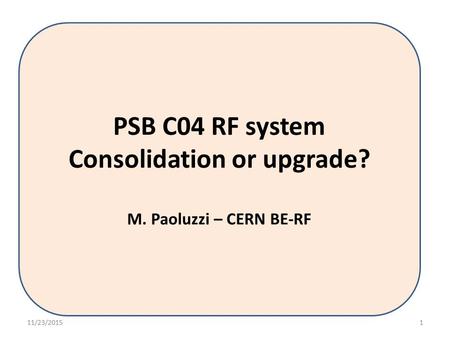 PSB C04 RF system Consolidation or upgrade? M. Paoluzzi – CERN BE-RF 11/23/20151.
