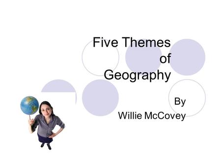 Five Themes of Geography By Willie McCovey. Theme 1 Location “Where are we?” Absolute latitude and longitude Relative landmarks, distances from one to.