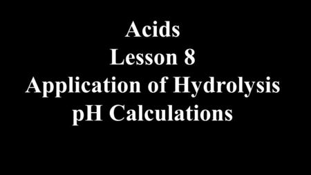 Acids Lesson 8 Application of Hydrolysis pH Calculations.