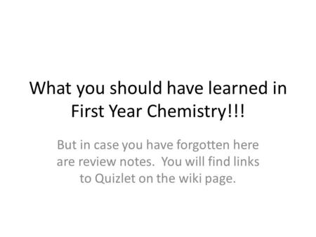 What you should have learned in First Year Chemistry!!! But in case you have forgotten here are review notes. You will find links to Quizlet on the wiki.