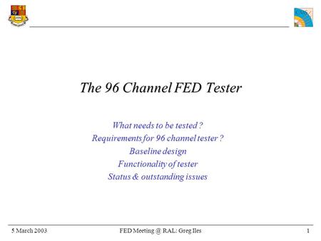 FED RAL: Greg Iles5 March 20031 The 96 Channel FED Tester What needs to be tested ? Requirements for 96 channel tester ? Baseline design Functionality.