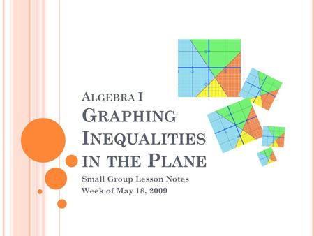A LGEBRA I G RAPHING I NEQUALITIES IN THE P LANE Small Group Lesson Notes Week of May 18, 2009.