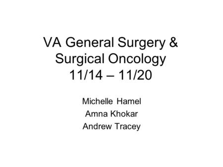 VA General Surgery & Surgical Oncology 11/14 – 11/20 Michelle Hamel Amna Khokar Andrew Tracey.