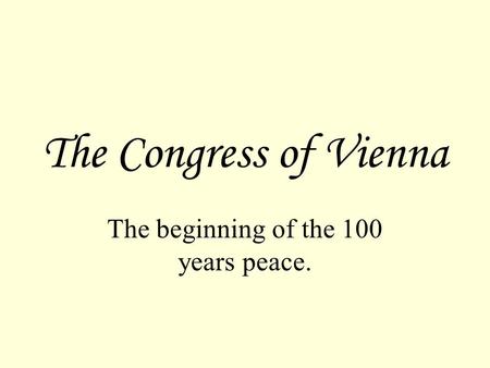 The Congress of Vienna The beginning of the 100 years peace.
