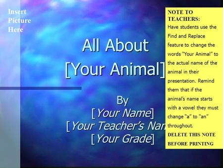 All About [Your Animal] By [Your Name] [Your Teacher’s Name] [Your Grade] Insert Picture Here NOTE TO TEACHERS: Have students use the Find and Replace.