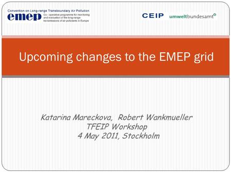 Upcoming changes to the EMEP grid Katarina Mareckova, Robert Wankmueller TFEIP Workshop 4 May 2011, Stockholm.