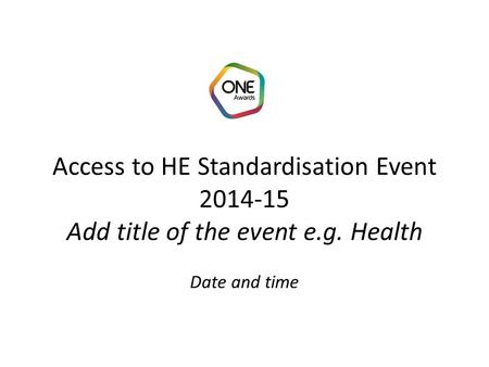 Access to HE Standardisation Event 2014-15 Add title of the event e.g. Health Date and time.