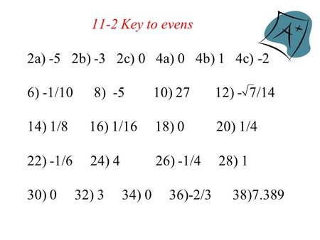 11-2 Key to evens 2a) -5 2b) -3 2c) 0 4a) 0 4b) 1 4c) -2 6) -1/10 8) -5 10) 27 12) - 7/14 14) 1/8 16) 1/16 18) 0 20) 1/4 22) -1/6 24) 4 26) -1/4 28) 1.