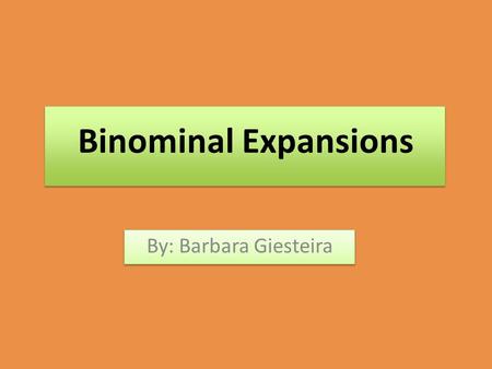Binominal Expansions By: Barbara Giesteira. This is the binominal expansion method.