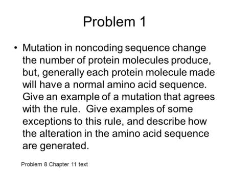 Problem 1 Mutation in noncoding sequence change the number of protein molecules produce, but, generally each protein molecule made will have a normal amino.