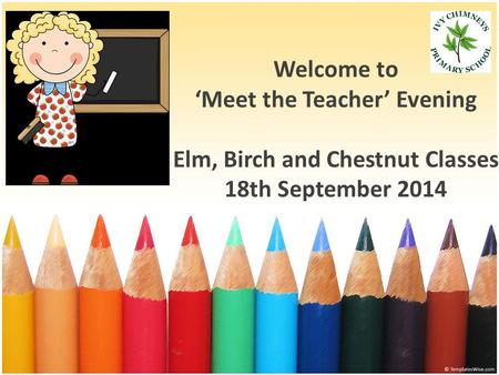 Welcome to ‘Meet the Teacher’ Evening Elm, Birch and Chestnut Classes 18th September 2014.