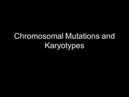 Chromosomal Mutations and Karyotypes. Chromosomes Humans have 46 chromosomes (diploid =2N) 2 of them are sex chromosomes (the last pair) –X and Y  they.