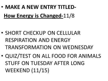 MAKE A NEW ENTRY TITLED- How Energy is Changed-11/8 SHORT CHECKUP ON CELLULAR RESPIRATION AND ENERGY TRANSFORMATION ON WEDNESDAY QUIZ/TEST ON ALL FOOD.
