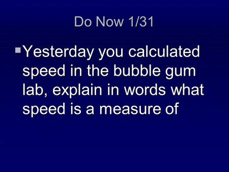 Do Now 1/31  Yesterday you calculated speed in the bubble gum lab, explain in words what speed is a measure of.