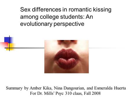 Sex differences in romantic kissing among college students: An evolutionary perspective Summary by Amber Kika, Nina Dangourian, and Esmeralda Huerta For.