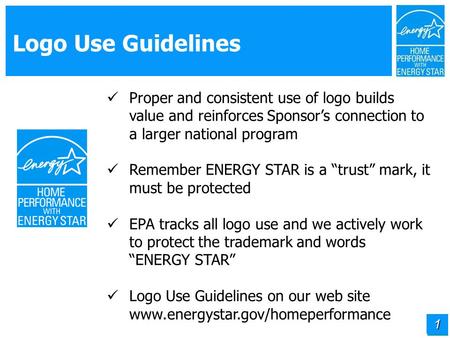 1 Logo Use Guidelines Proper and consistent use of logo builds value and reinforces Sponsor’s connection to a larger national program Remember ENERGY STAR.