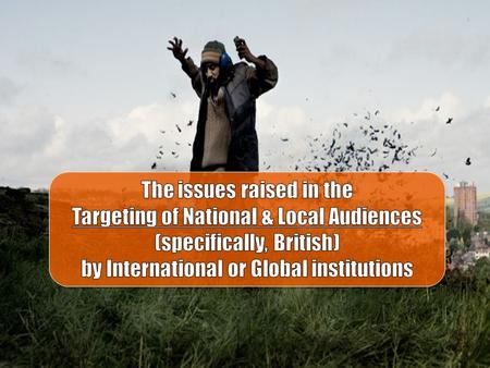 Definition: Demonstrate your understanding of how international and global institutions target national & local British audiences. Definition: Demonstrate.