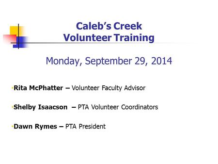 Caleb’s Creek Volunteer Training Monday, September 29, 2014 Rita McPhatter – Volunteer Faculty Advisor Shelby Isaacson – PTA Volunteer Coordinators Dawn.