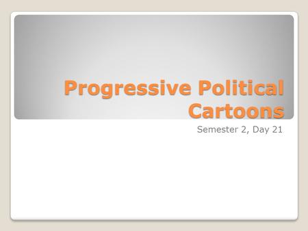 Progressive Political Cartoons Semester 2, Day 21.