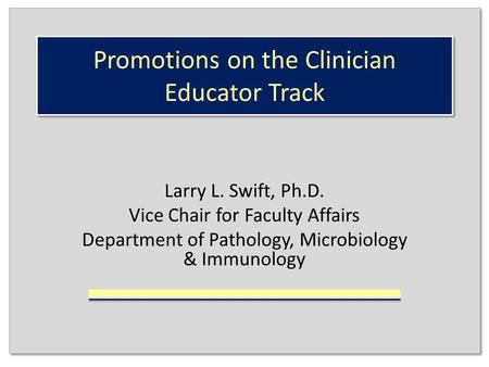 Promotions on the Clinician Educator Track Larry L. Swift, Ph.D. Vice Chair for Faculty Affairs Department of Pathology, Microbiology & Immunology.