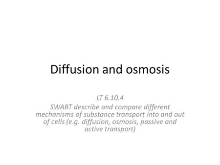 Diffusion and osmosis LT 6.10.4 SWABT describe and compare different mechanisms of substance transport into and out of cells (e.g. diffusion, osmosis,