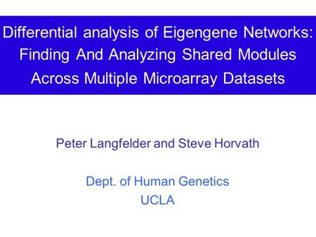 Differential analysis of Eigengene Networks: Finding And Analyzing Shared Modules Across Multiple Microarray Datasets Peter Langfelder and Steve Horvath.