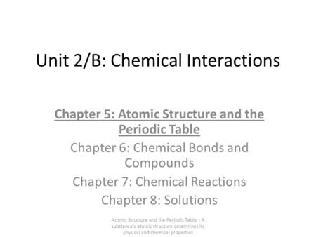 Unit 2/B: Chemical Interactions Chapter 5: Atomic Structure and the Periodic Table Chapter 6: Chemical Bonds and Compounds Chapter 7: Chemical Reactions.