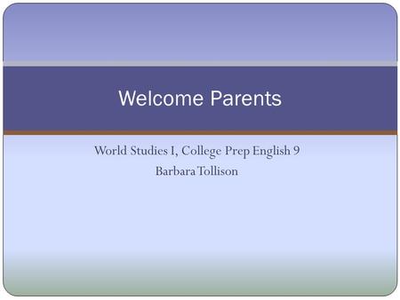 World Studies I, College Prep English 9 Barbara Tollison Welcome Parents.