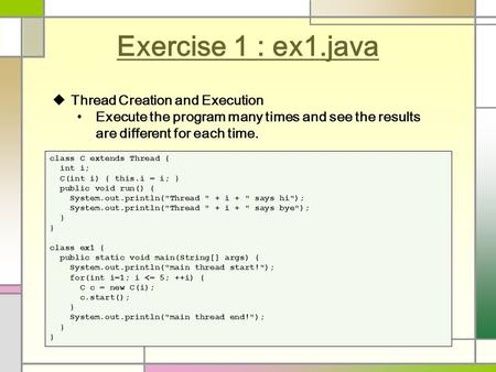 Exercise 1 : ex1.java class C extends Thread { int i; C(int i) { this.i = i; } public void run() { System.out.println(Thread  + i +  says hi); System.out.println(Thread.