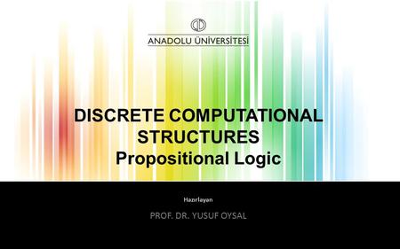 Hazırlayan DISCRETE COMPUTATIONAL STRUCTURES Propositional Logic PROF. DR. YUSUF OYSAL.