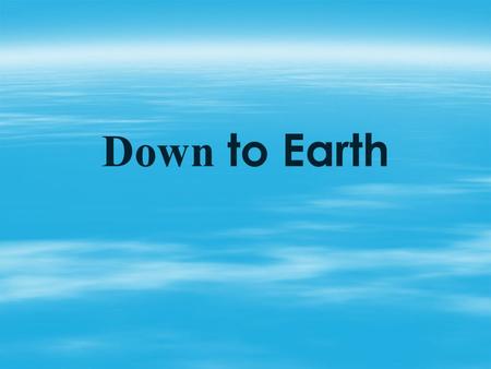 Down to Earth. “Down to Earth”   What does this phrase mean?   Someone practical and realistic.   But in the song we are going to listen to, it.