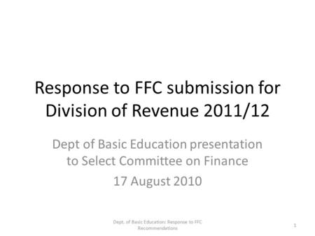Response to FFC submission for Division of Revenue 2011/12 Dept of Basic Education presentation to Select Committee on Finance 17 August 2010 Dept. of.