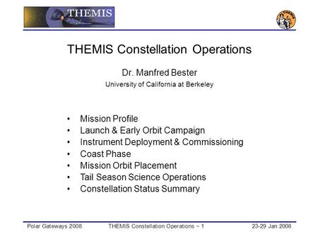 Polar Gateways 2008THEMIS Constellation Operations − 123-29 Jan 2008 THEMIS Constellation Operations Dr. Manfred Bester University of California at Berkeley.