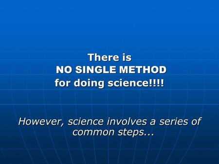 There is NO SINGLE METHOD NO SINGLE METHOD for doing science!!!! However, science involves a series of common steps...