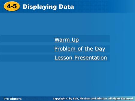 Pre-Algebra 4-5 Displaying Data 4-5 Displaying Data Pre-Algebra Warm Up Warm Up Problem of the Day Problem of the Day Lesson Presentation Lesson Presentation.