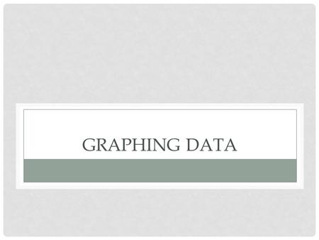 GRAPHING DATA. After the data is organized into a data table, a graph is created Graphs give a visual image of the observations (data) which helps the.