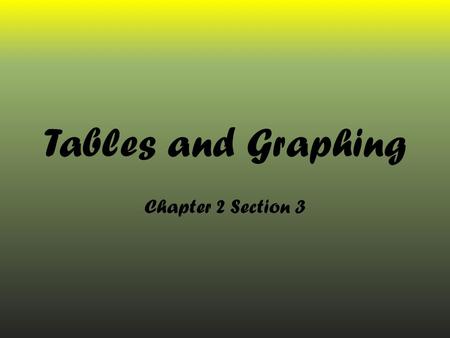 Tables and Graphing Chapter 2 Section 3. Tables Tables- these display information in rows and columns so that it is easier to read and understand. Many.