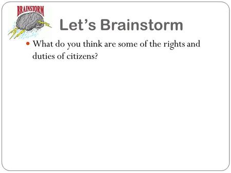 Let’s Brainstorm What do you think are some of the rights and duties of citizens?