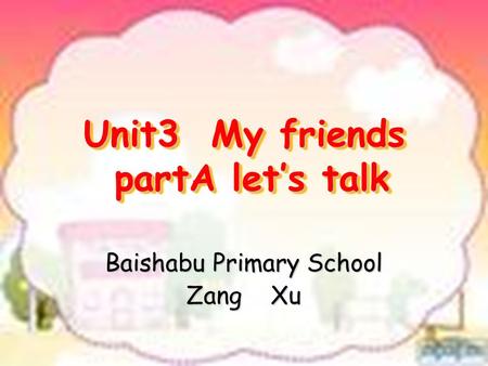 Unit3 My friends partA let’s talk Baishabu Primary School Zang Xu.