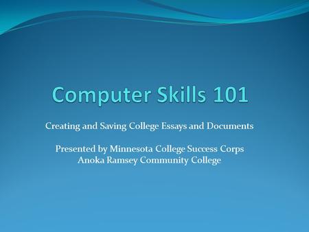 Creating and Saving College Essays and Documents Presented by Minnesota College Success Corps Anoka Ramsey Community College.