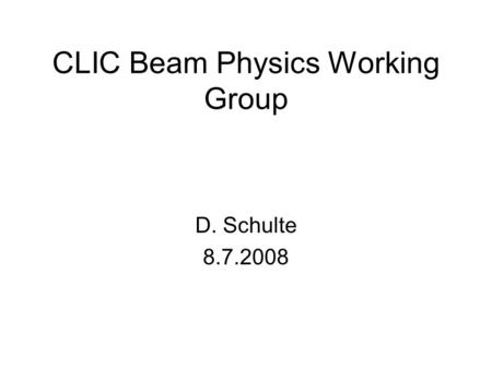 CLIC Beam Physics Working Group D. Schulte 8.7.2008.