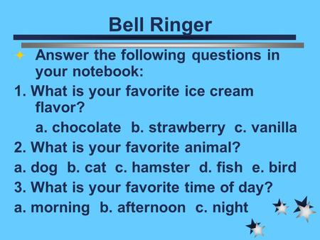 Bell Ringer  Answer the following questions in your notebook: 1. What is your favorite ice cream flavor? a. chocolate b. strawberry c. vanilla 2. What.